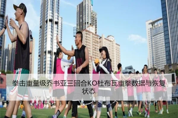 拳击重量级乔书亚三回合KO杜布瓦重拳数据与恢复状态